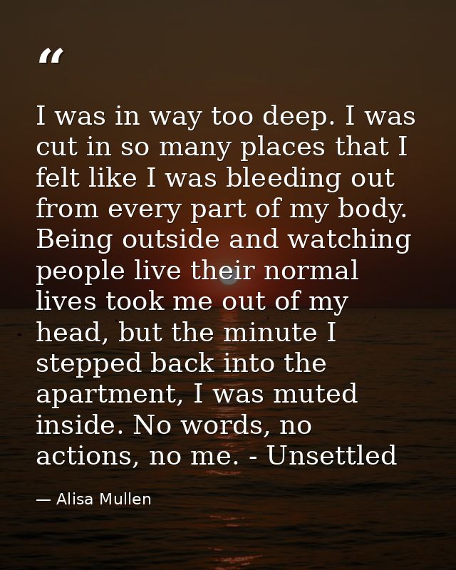 I was in way too deep. I was cut in so many places that I felt like I was bleeding out from every part of my body. Being — Alisa Mullen