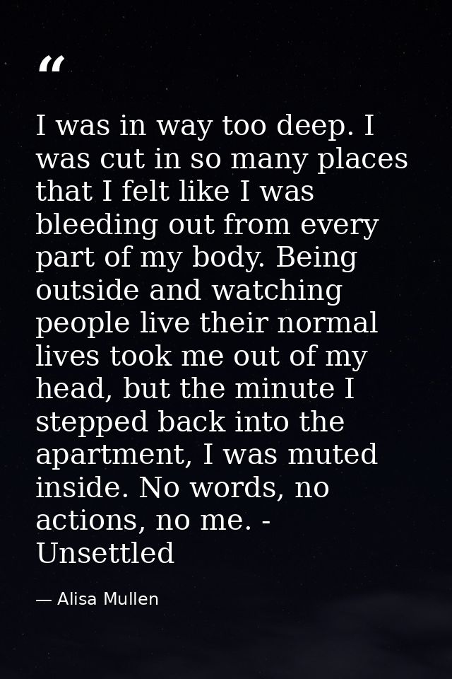 I was in way too deep. I was cut in so many places that I felt like I was bleeding out from every part of my body. Being — Alisa Mullen
