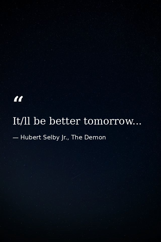 It/ll be better tomorrow... — Hubert Selby Jr., The Demon