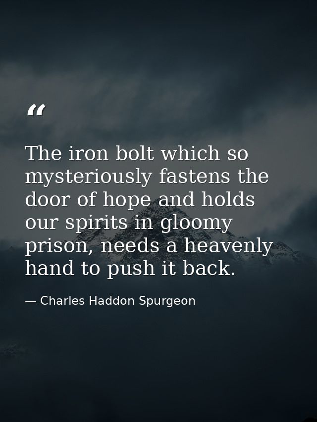The iron bolt which so mysteriously fastens the door of hope and holds our spirits in gloomy prison, needs a heavenly ha — Charles Haddon Spurgeon