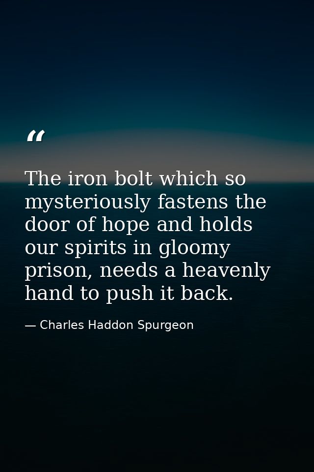 The iron bolt which so mysteriously fastens the door of hope and holds our spirits in gloomy prison, needs a heavenly ha — Charles Haddon Spurgeon