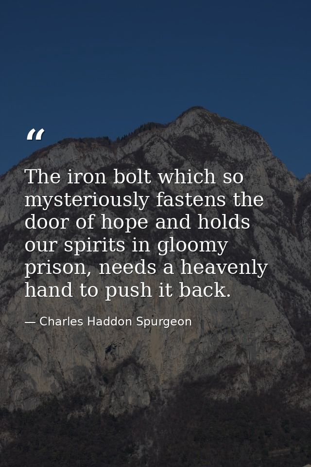 The iron bolt which so mysteriously fastens the door of hope and holds our spirits in gloomy prison, needs a heavenly ha — Charles Haddon Spurgeon
