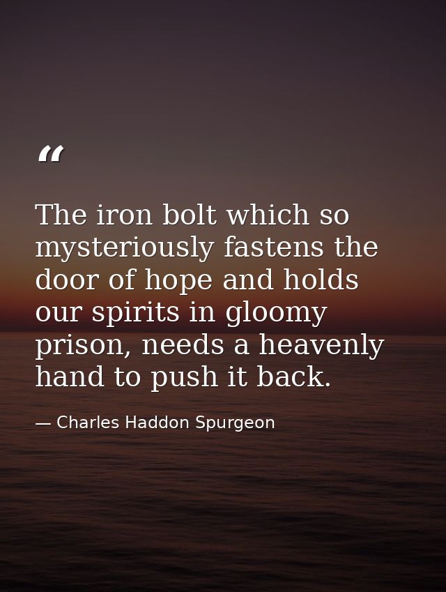 The iron bolt which so mysteriously fastens the door of hope and holds our spirits in gloomy prison, needs a heavenly ha — Charles Haddon Spurgeon