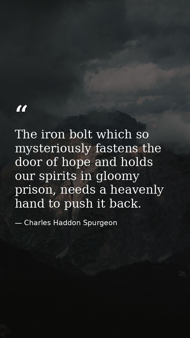 The iron bolt which so mysteriously fastens the door of hope and holds our spirits in gloomy prison, needs a heavenly ha — Charles Haddon Spurgeon