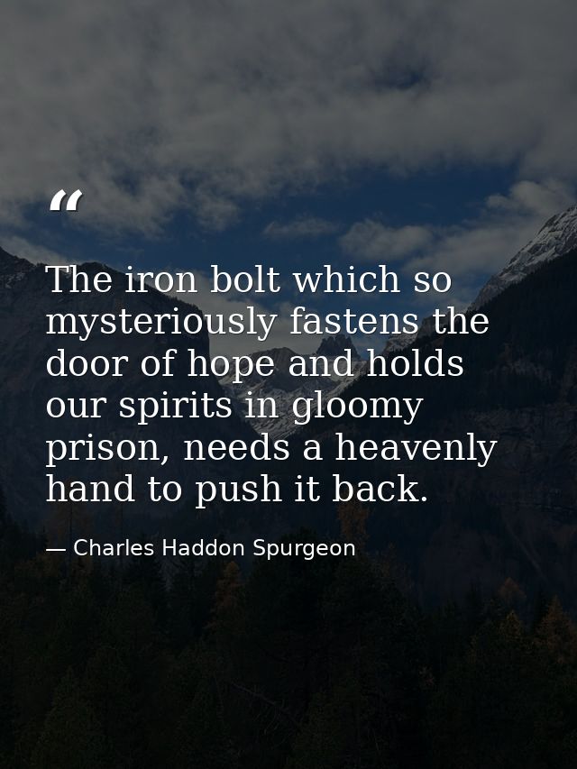 The iron bolt which so mysteriously fastens the door of hope and holds our spirits in gloomy prison, needs a heavenly ha — Charles Haddon Spurgeon