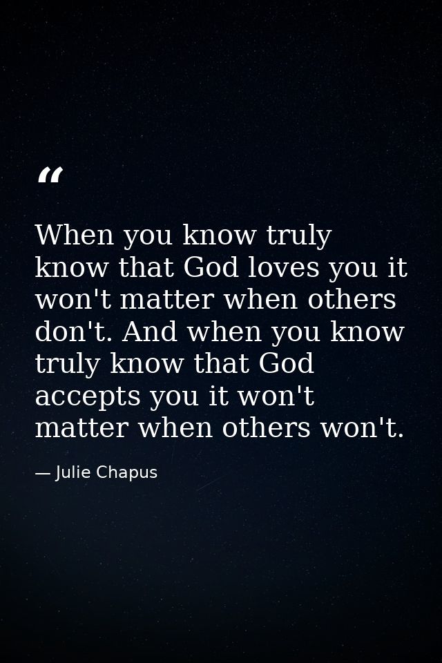 When you know truly know that God loves you it won't matter when others don't. And when you know truly know that God acc — Julie Chapus