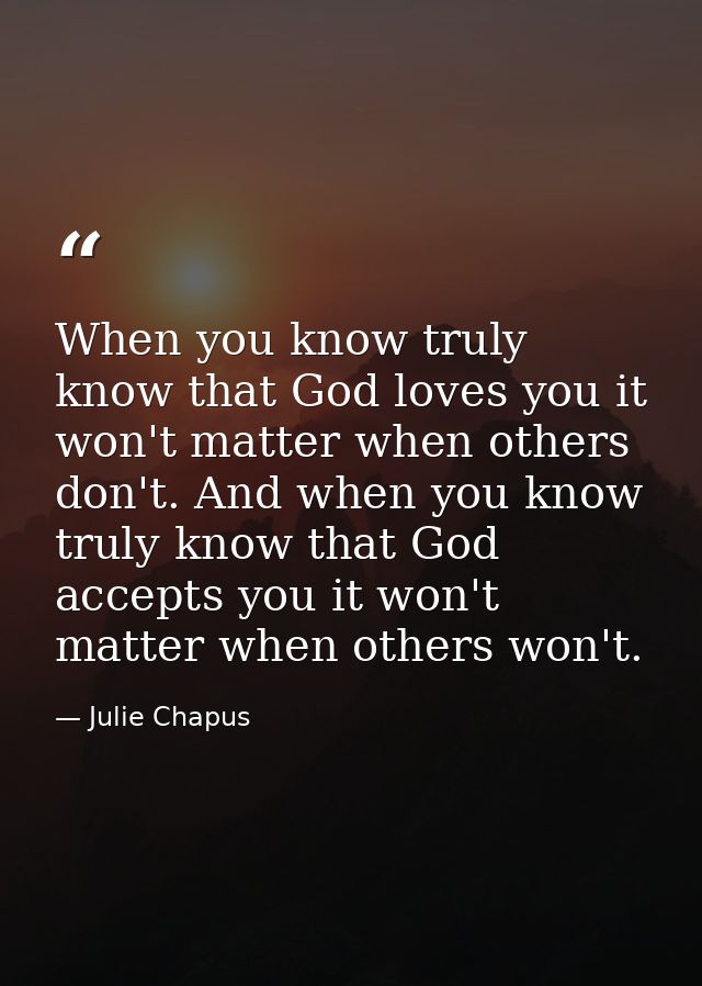 When you know truly know that God loves you it won't matter when others don't. And when you know truly know that God acc — Julie Chapus