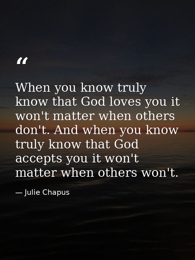 When you know truly know that God loves you it won't matter when others don't. And when you know truly know that God acc — Julie Chapus