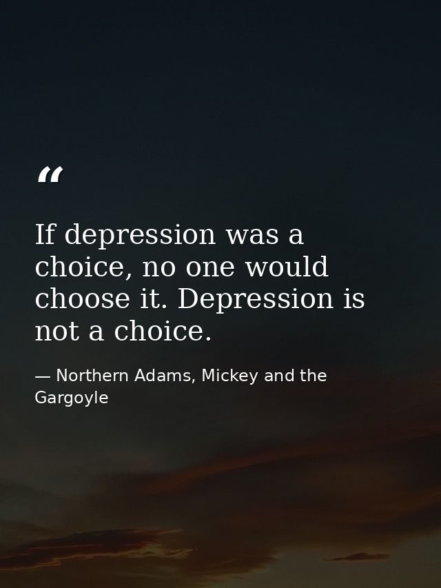 If depression was a choice, no one would choose it. Depression is not a choice. — Northern Adams, Mickey and the Gargoyle