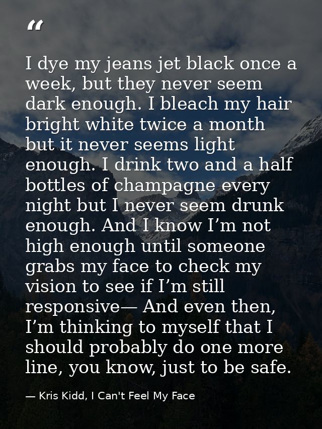 I dye my jeans jet black once a week, but they never seem dark enough. I bleach my hair bright white twice a month but i — Kris Kidd, I Can't Feel My Face