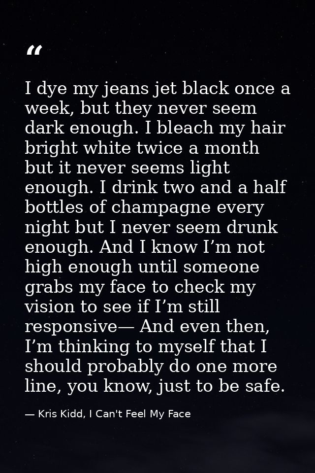 I dye my jeans jet black once a week, but they never seem dark enough. I bleach my hair bright white twice a month but i — Kris Kidd, I Can't Feel My Face