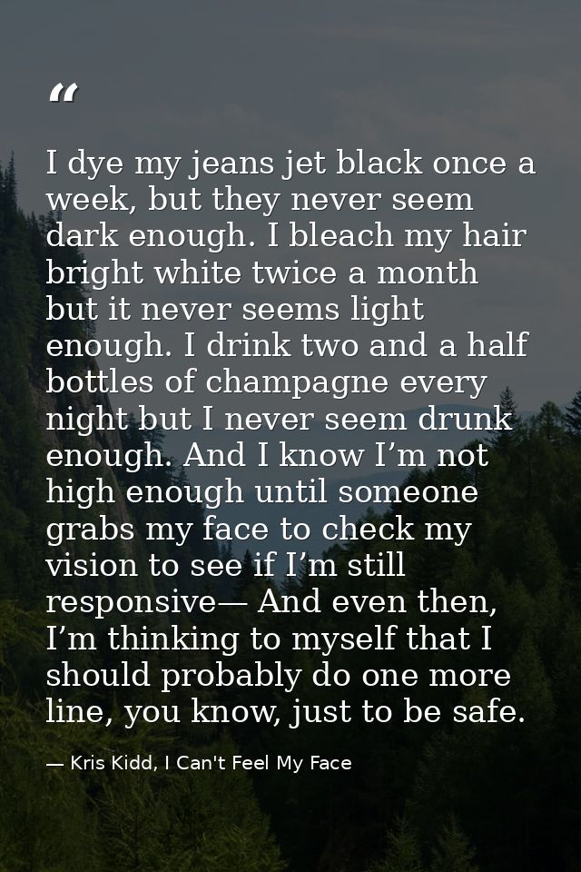 I dye my jeans jet black once a week, but they never seem dark enough. I bleach my hair bright white twice a month but i — Kris Kidd, I Can't Feel My Face