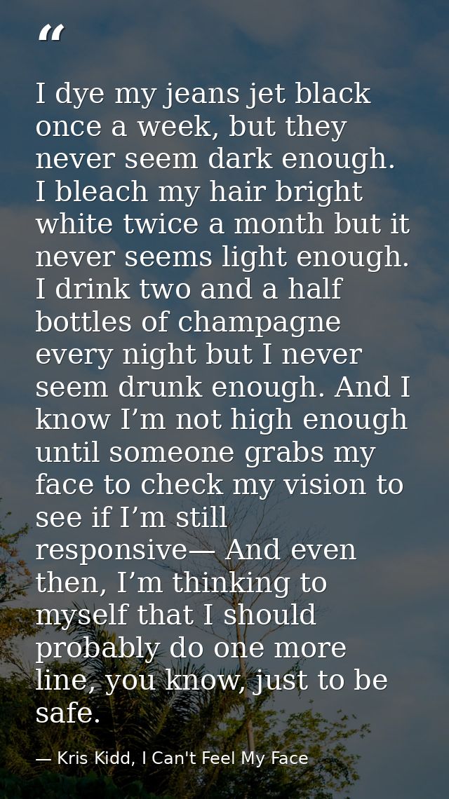 I dye my jeans jet black once a week, but they never seem dark enough. I bleach my hair bright white twice a month but i — Kris Kidd, I Can't Feel My Face