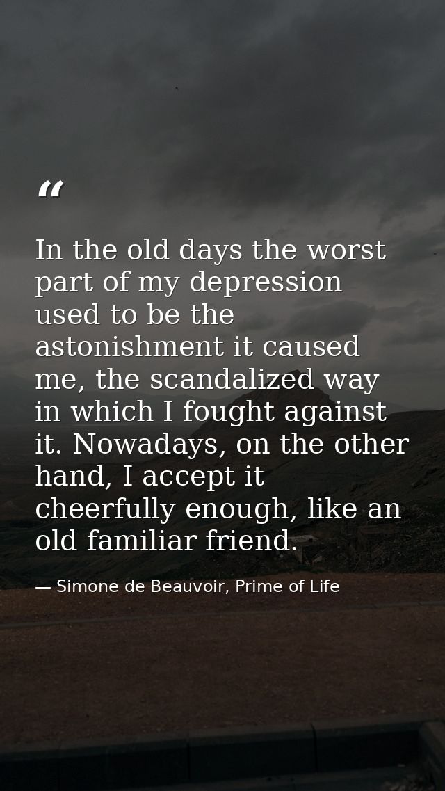 In the old days the worst part of my depression used to be the astonishment it caused me, the scandalized way in which I — Simone de Beauvoir, Prime of Life