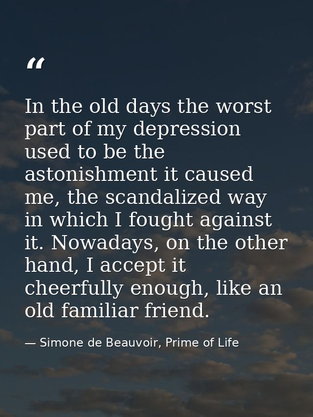 In the old days the worst part of my depression used to be the astonishment it caused me, the scandalized way in which I — Simone de Beauvoir, Prime of Life