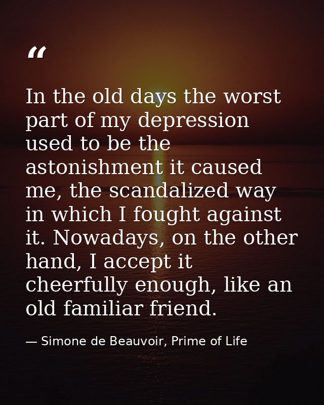 In the old days the worst part of my depression used to be the astonishment it caused me, the scandalized way in which I — Simone de Beauvoir, Prime of Life