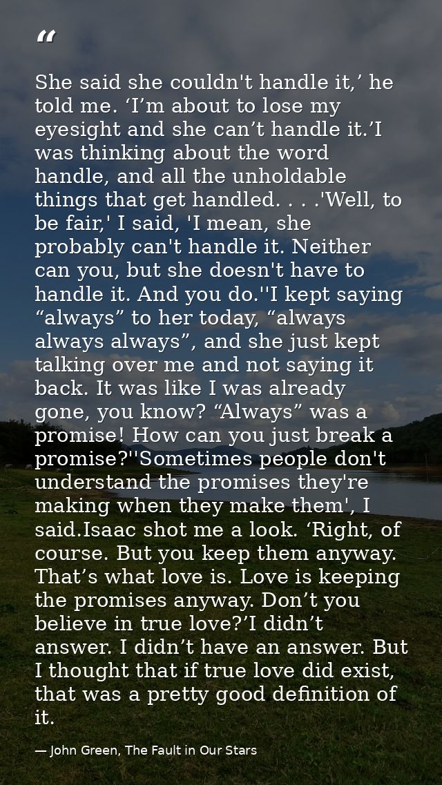She said she couldn't handle it,’ he told me. ‘I’m about to lose my eyesight and she can’t handle it.’I was thinking abo — John Green, The Fault in Our Stars