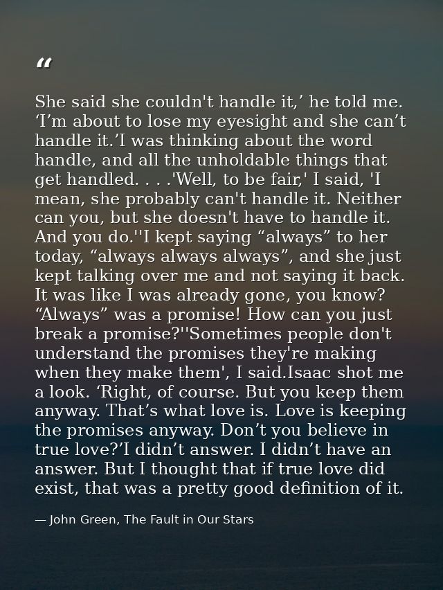 She said she couldn't handle it,’ he told me. ‘I’m about to lose my eyesight and she can’t handle it.’I was thinking abo — John Green, The Fault in Our Stars