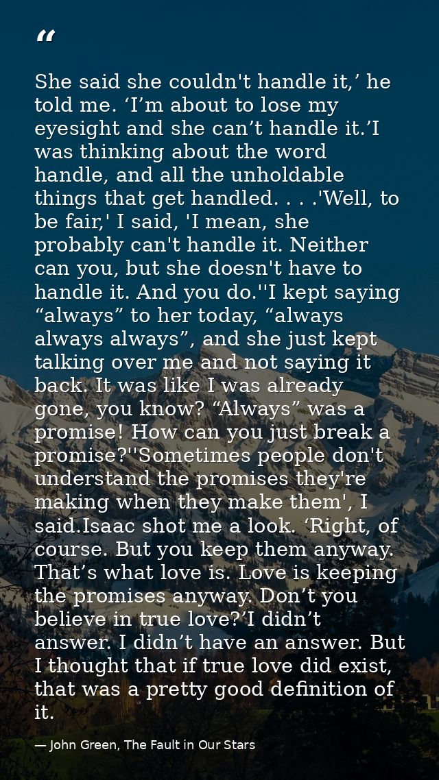 She said she couldn't handle it,’ he told me. ‘I’m about to lose my eyesight and she can’t handle it.’I was thinking abo — John Green, The Fault in Our Stars