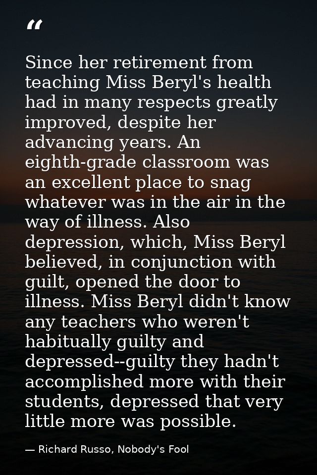 Since her retirement from teaching Miss Beryl's health had in many respects greatly improved, despite her advancing year — Richard Russo, Nobody's Fool