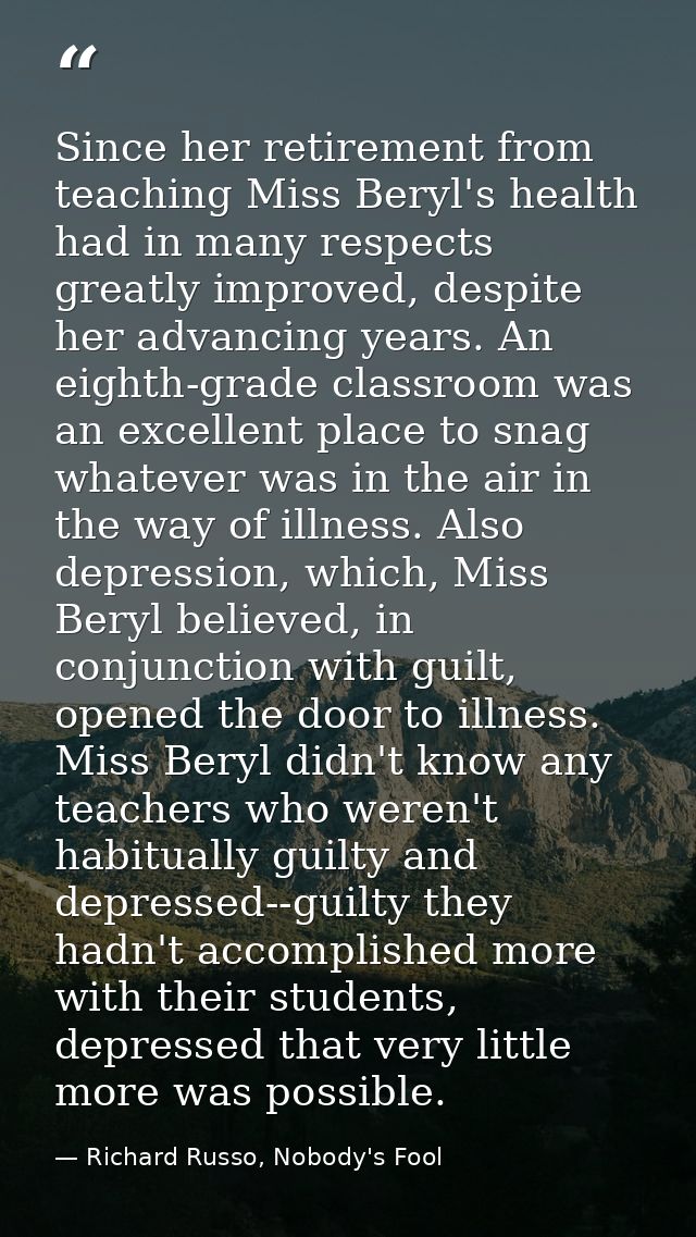 Since her retirement from teaching Miss Beryl's health had in many respects greatly improved, despite her advancing year — Richard Russo, Nobody's Fool