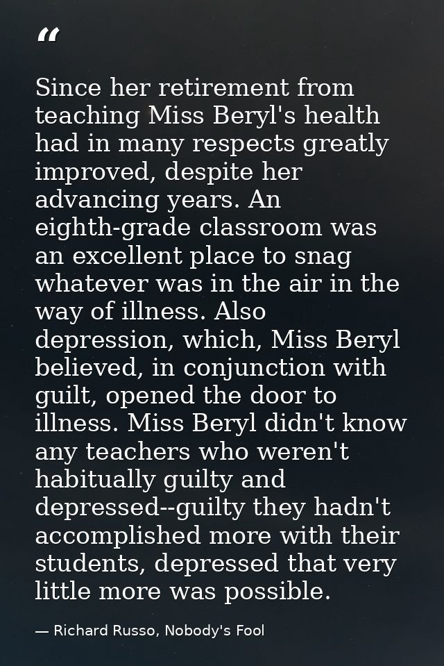 Since her retirement from teaching Miss Beryl's health had in many respects greatly improved, despite her advancing year — Richard Russo, Nobody's Fool