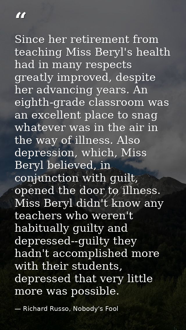 Since her retirement from teaching Miss Beryl's health had in many respects greatly improved, despite her advancing year — Richard Russo, Nobody's Fool