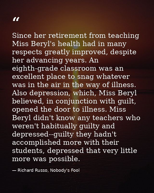 Since her retirement from teaching Miss Beryl's health had in many respects greatly improved, despite her advancing year — Richard Russo, Nobody's Fool