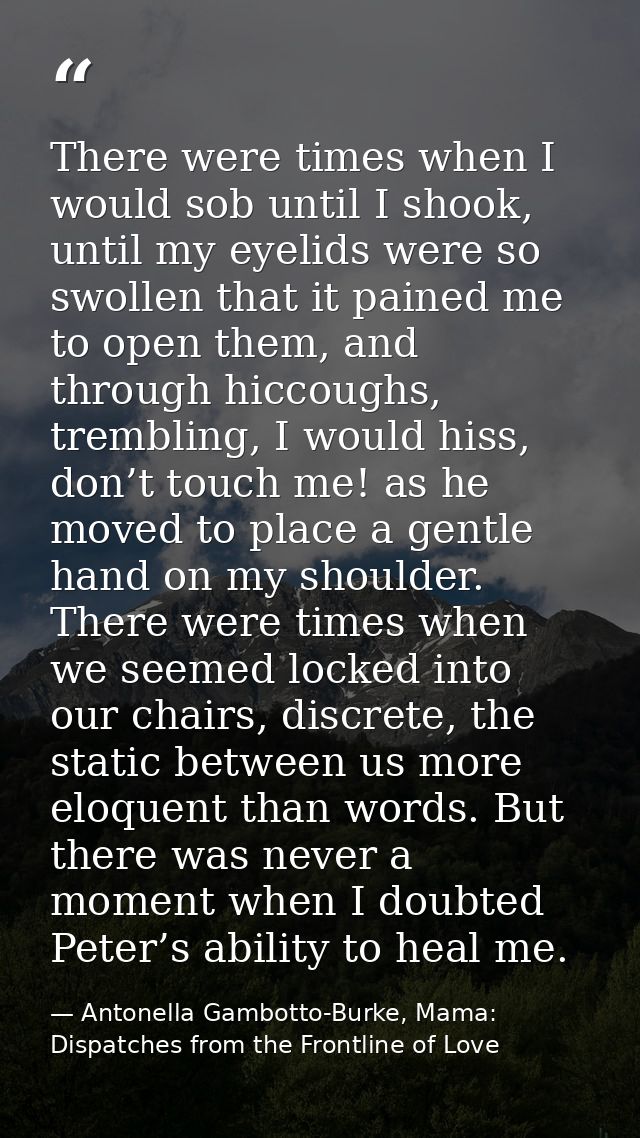 There were times when I would sob until I shook, until my eyelids were so swollen that it pained me to open them, and th — Antonella Gambotto-Burke, Mama: Dispatches from the Frontline of Love