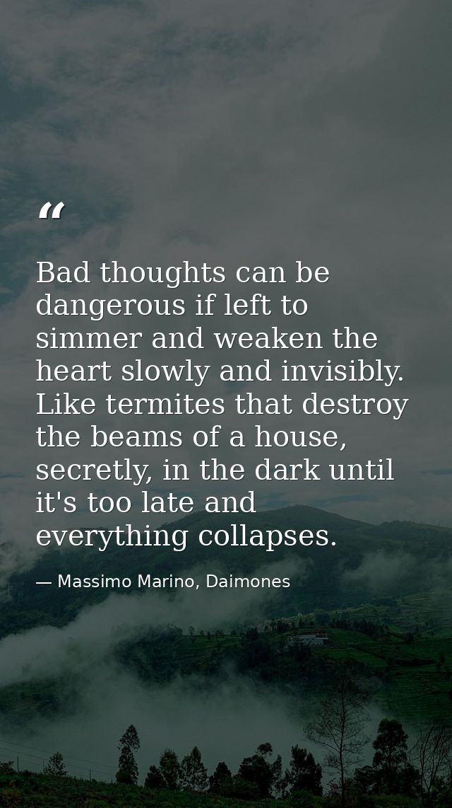 Bad thoughts can be dangerous if left to simmer and weaken the heart slowly and invisibly. Like termites that destroy th — Massimo Marino, Daimones