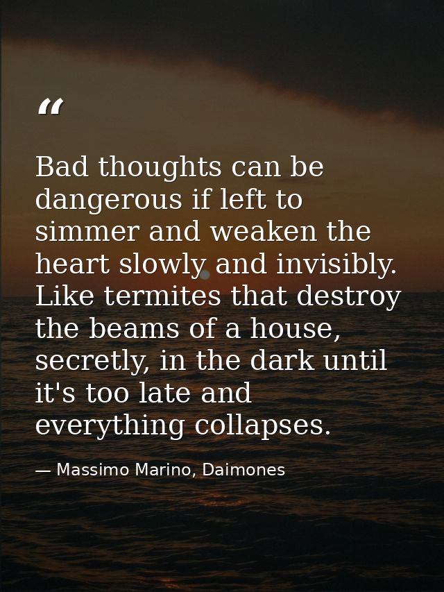 Bad thoughts can be dangerous if left to simmer and weaken the heart slowly and invisibly. Like termites that destroy th — Massimo Marino, Daimones