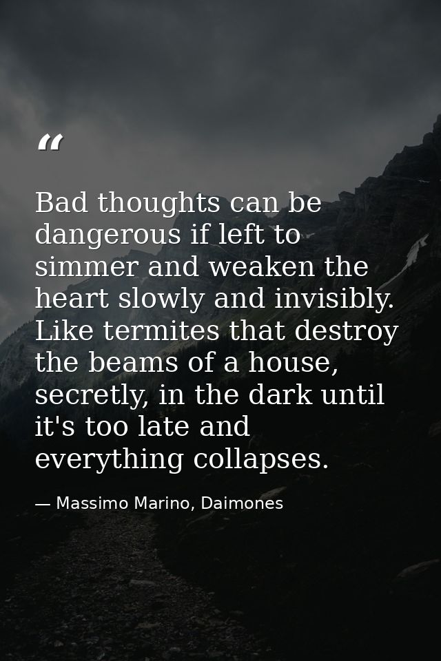 Bad thoughts can be dangerous if left to simmer and weaken the heart slowly and invisibly. Like termites that destroy th — Massimo Marino, Daimones