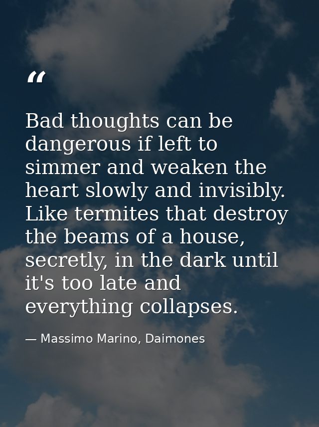 Bad thoughts can be dangerous if left to simmer and weaken the heart slowly and invisibly. Like termites that destroy th — Massimo Marino, Daimones