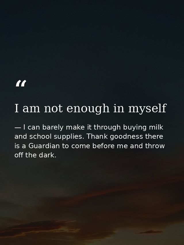I am not enough in myself — I can barely make it through buying milk and school supplies. Thank goodness there is a Guardian to come before me and throw off the dark.
