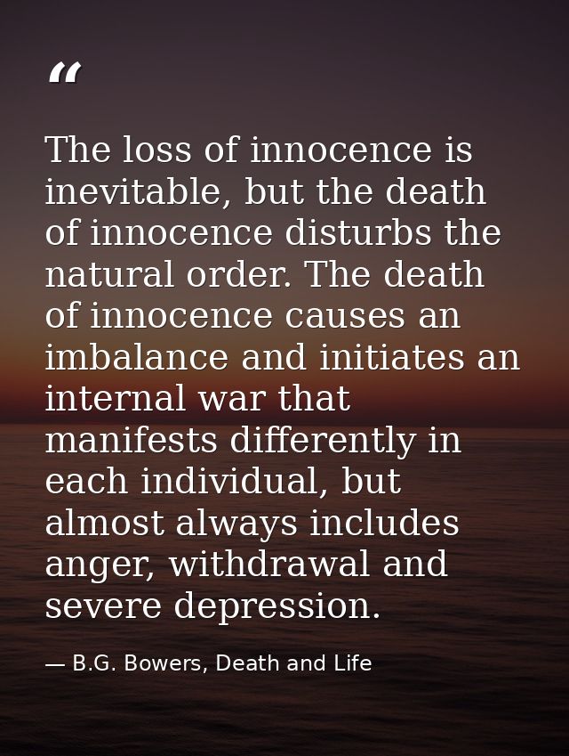 The loss of innocence is inevitable, but the death of innocence disturbs the natural order. The death of innocence cause — B.G. Bowers, Death and Life