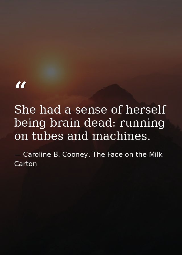 She had a sense of herself being brain dead: running on tubes and machines. — Caroline B. Cooney, The Face on the Milk Carton