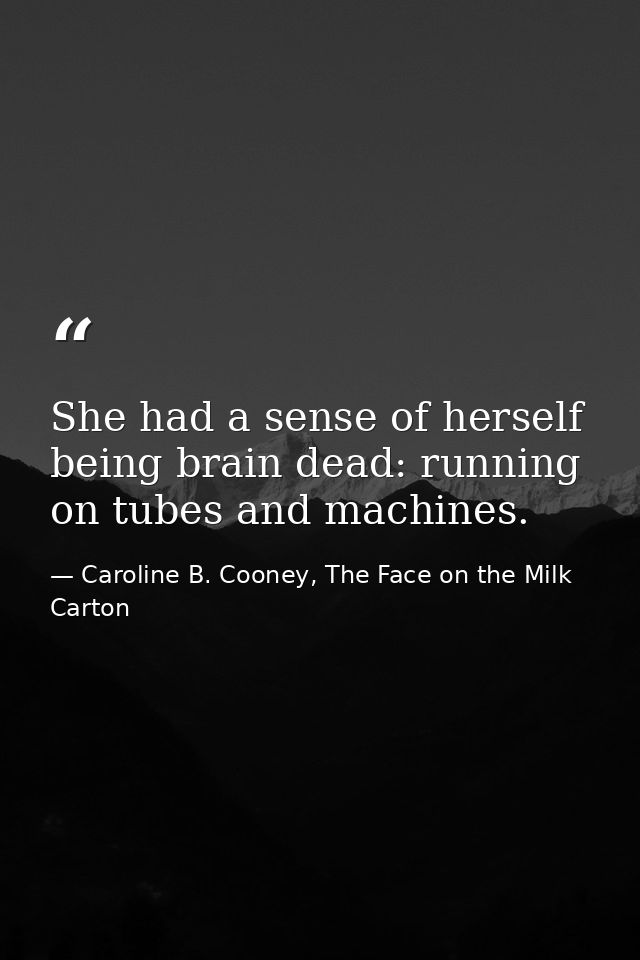 She had a sense of herself being brain dead: running on tubes and machines. — Caroline B. Cooney, The Face on the Milk Carton