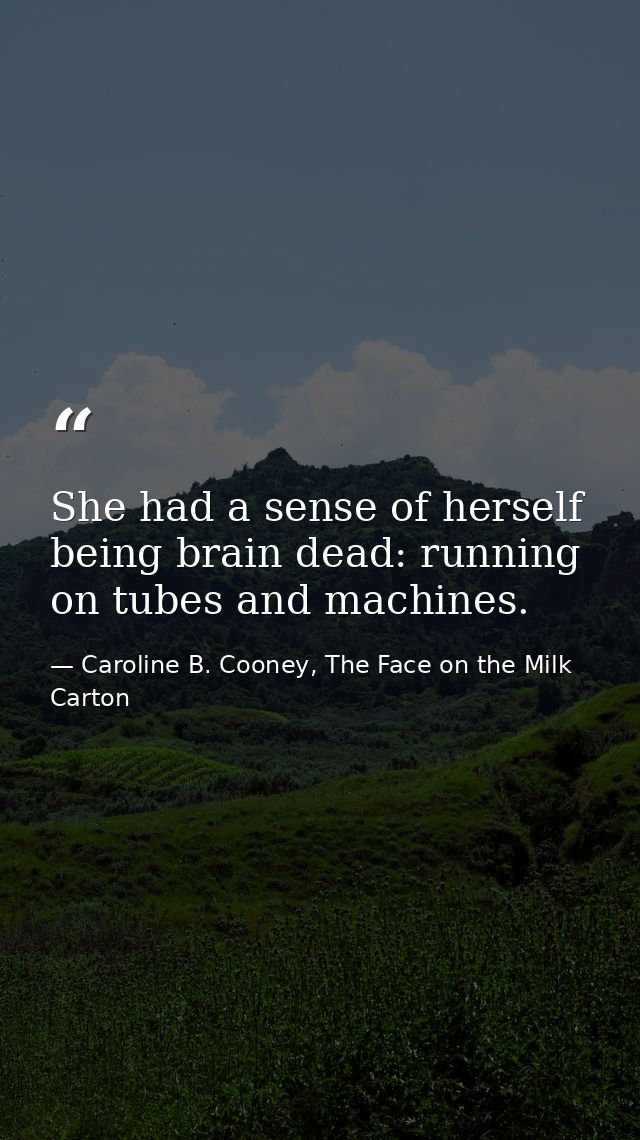 She had a sense of herself being brain dead: running on tubes and machines. — Caroline B. Cooney, The Face on the Milk Carton