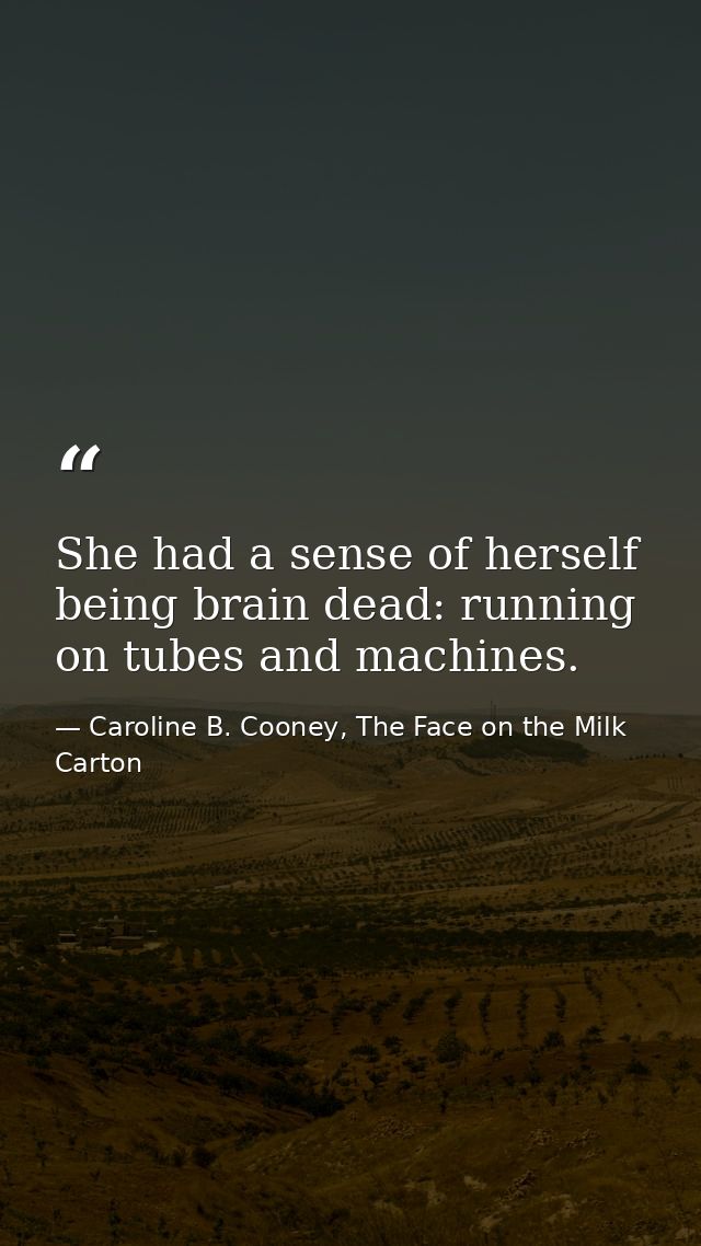She had a sense of herself being brain dead: running on tubes and machines. — Caroline B. Cooney, The Face on the Milk Carton