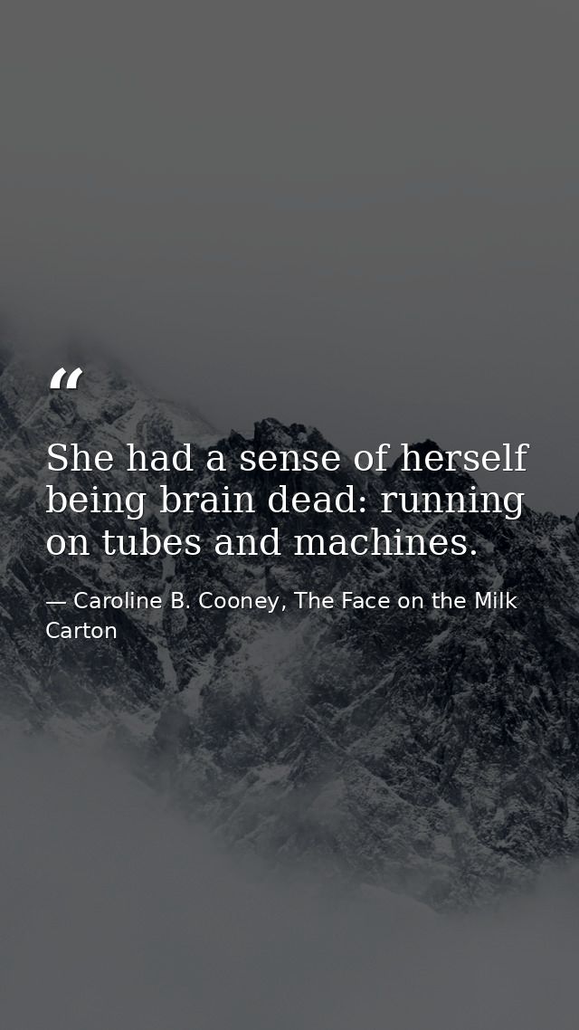 She had a sense of herself being brain dead: running on tubes and machines. — Caroline B. Cooney, The Face on the Milk Carton