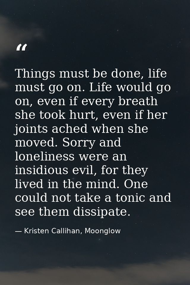 Things must be done, life must go on. Life would go on, even if every breath she took hurt, even if her joints ached whe — Kristen Callihan, Moonglow