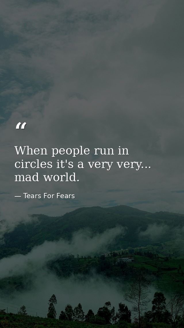 When people run in circles it's a very very... mad world. — Tears For Fears