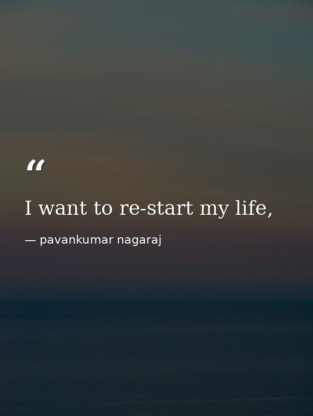 I want to re-start my life, — pavankumar nagaraj