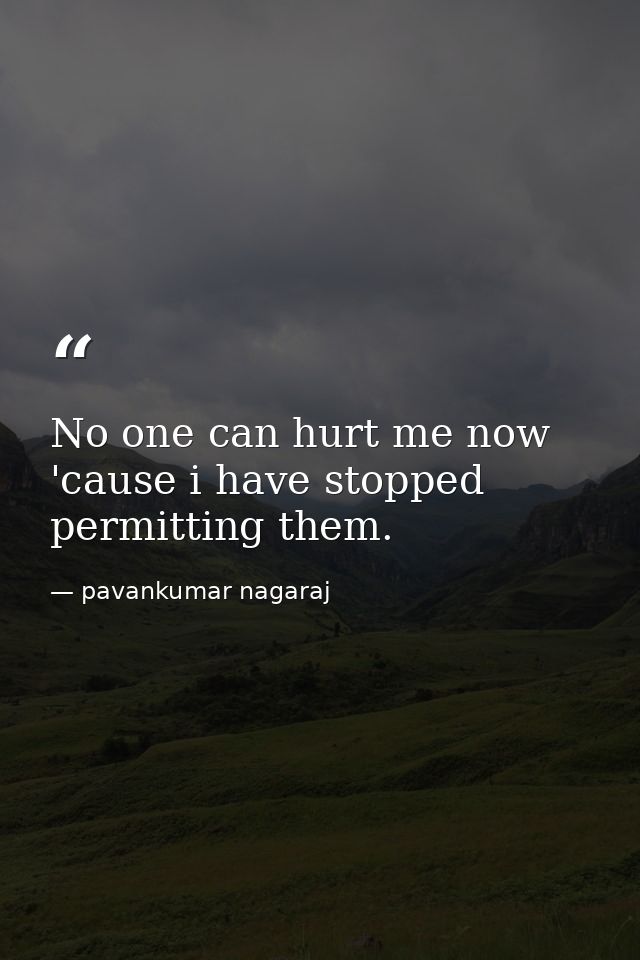 No one can hurt me now 'cause i have stopped permitting them. — pavankumar nagaraj