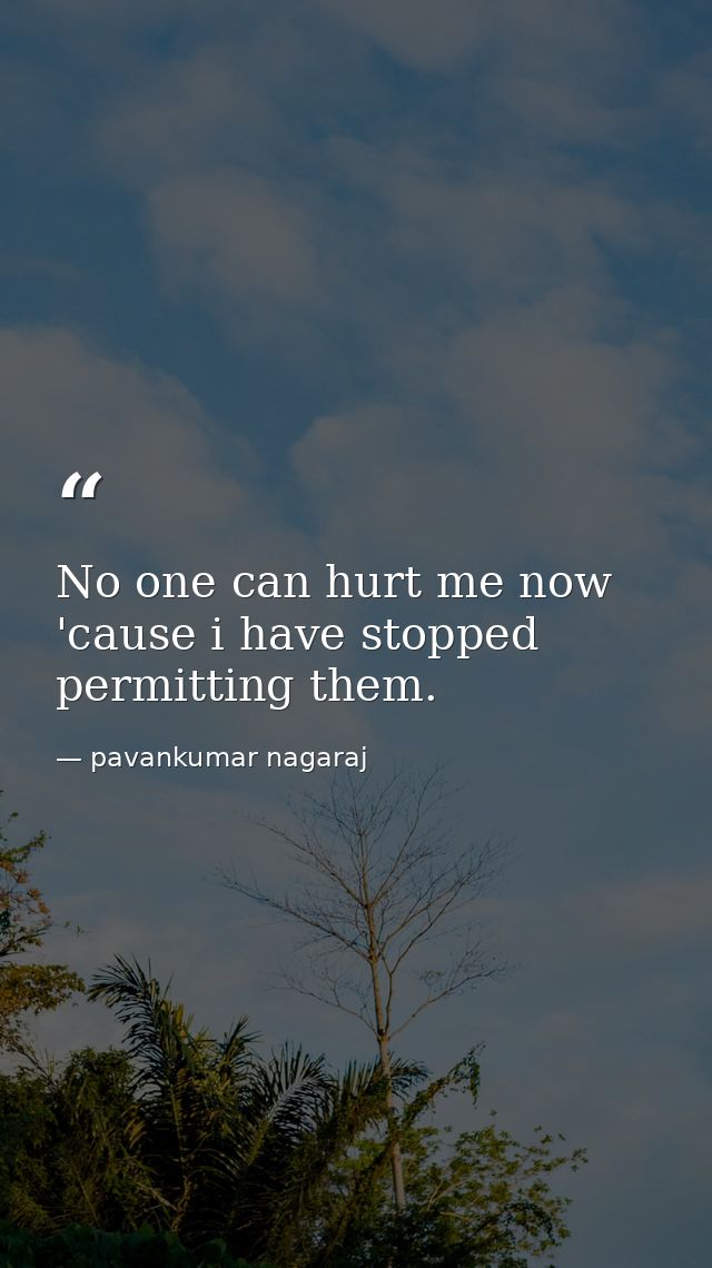 No one can hurt me now 'cause i have stopped permitting them. — pavankumar nagaraj
