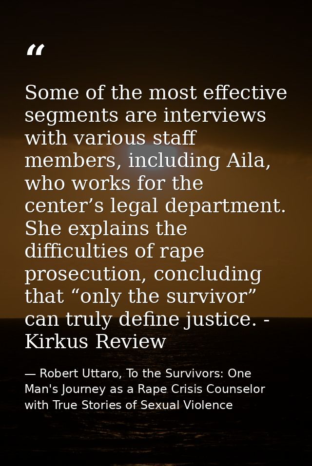 Some of the most effective segments are interviews with various staff members, including Aila, who works for the center’ — Robert Uttaro, To the Survivors: One Man's Journey as a Rape Crisis Counselor with True Stories of Sexual Violence