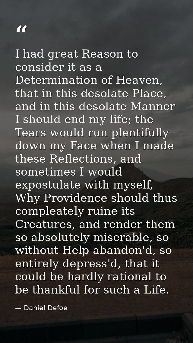 I had great Reason to consider it as a Determination of Heaven, that in this desolate Place, and in this desolate Manner — Daniel Defoe