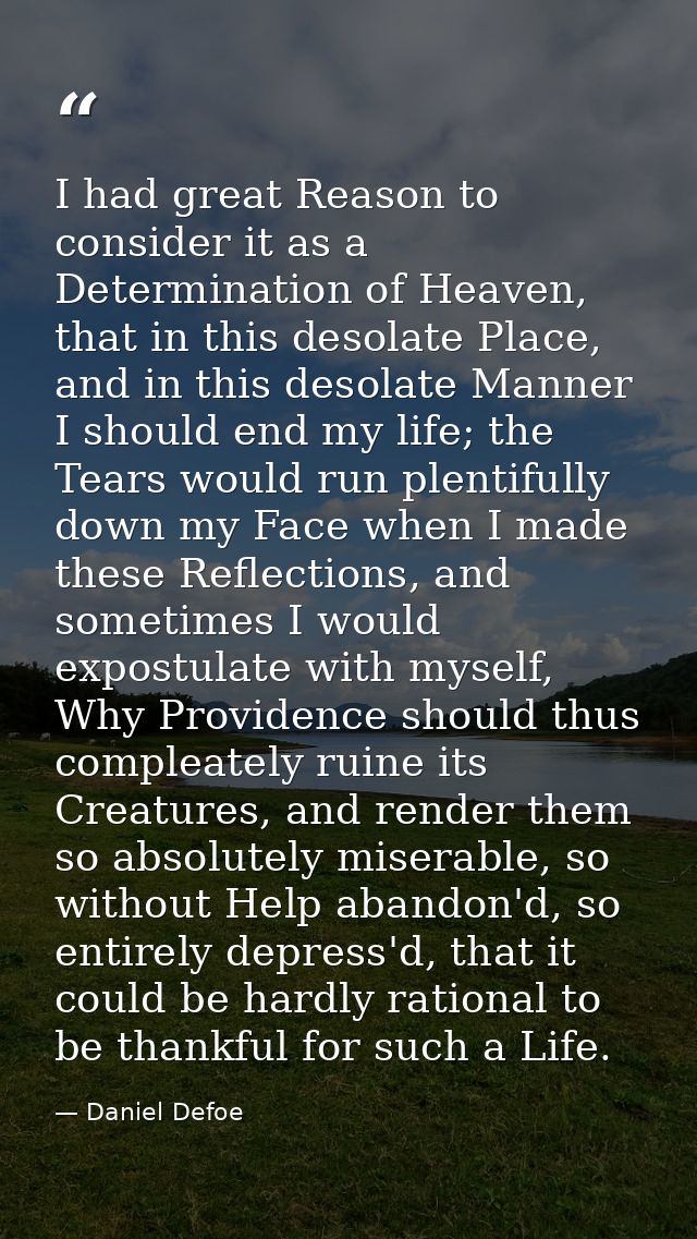 I had great Reason to consider it as a Determination of Heaven, that in this desolate Place, and in this desolate Manner — Daniel Defoe