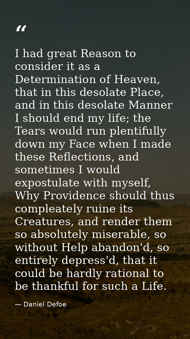 I had great Reason to consider it as a Determination of Heaven, that in this desolate Place, and in this desolate Manner — Daniel Defoe