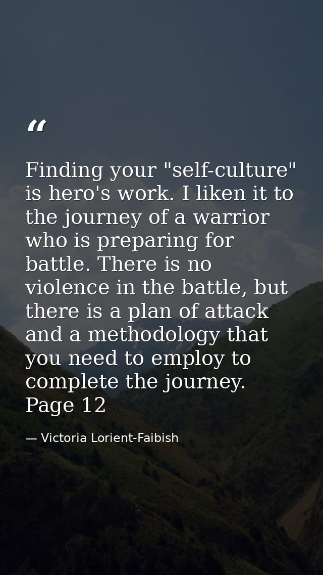 Finding your "self-culture" is hero's work. I liken it to the journey of a warrior who is preparing for battle. There is — Victoria Lorient-Faibish